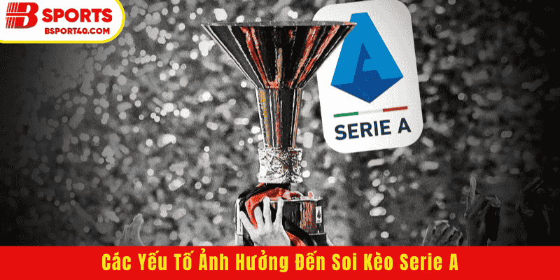 Các Yếu Tố Ảnh Hưởng Đến Soi Kèo Serie A