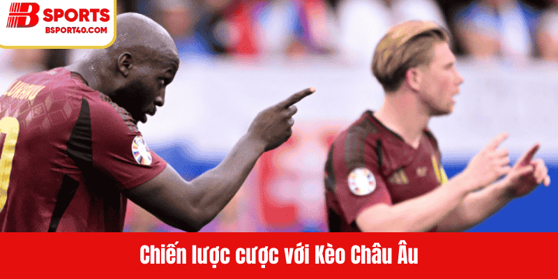 Chiến lược cược với Kèo Châu Âu