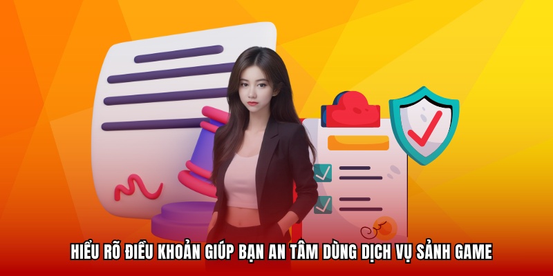 Hiểu rõ các điều khoản giúp bạn an tâm dùng dịch vụ sảnh game